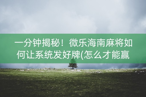 一分钟揭秘！微乐海南麻将如何让系统发好牌(怎么才能赢得多)