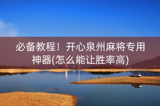 必备教程！开心泉州麻将专用神器(怎么能让胜率高)