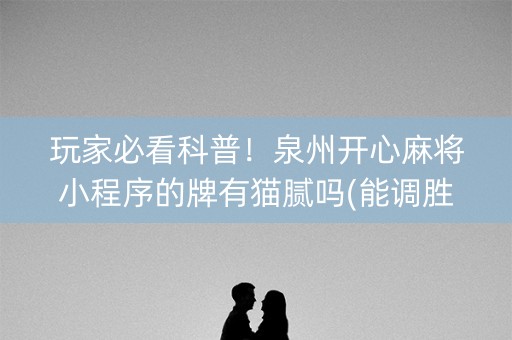 玩家必看科普！泉州开心麻将小程序的牌有猫腻吗(能调胜率吗)