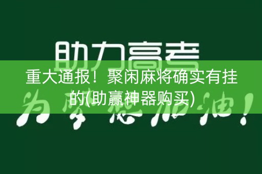 重大通报！聚闲麻将确实有挂的(助赢神器购买)