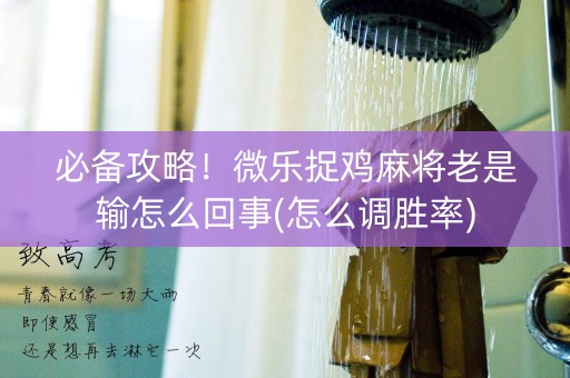 必备攻略！微乐捉鸡麻将老是输怎么回事(怎么调胜率)