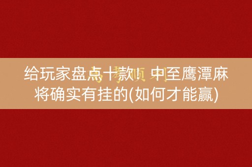 给玩家盘点十款！中至鹰潭麻将确实有挂的(如何才能赢)