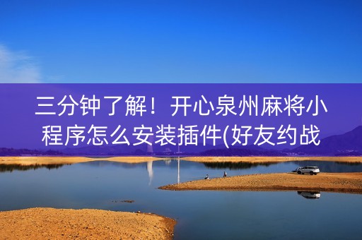 三分钟了解！开心泉州麻将小程序怎么安装插件(好友约战老是输)