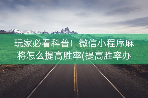 玩家必看科普！微信小程序麻将怎么提高胜率(提高胜率办法)