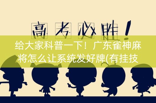 给大家科普一下！广东雀神麻将怎么让系统发好牌(有挂技巧辅助器)