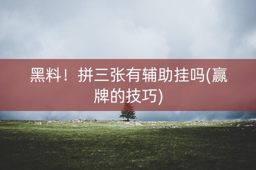 黑料！拼三张有辅助挂吗(赢牌的技巧)