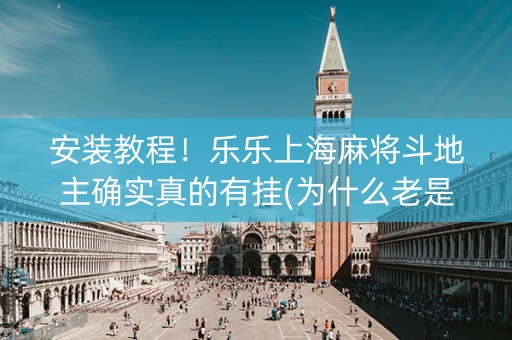 安装教程！乐乐上海麻将斗地主确实真的有挂(为什么老是输)