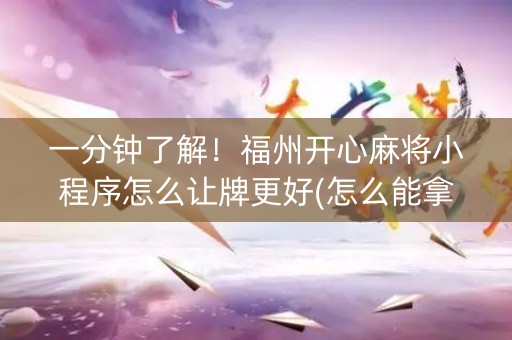 一分钟了解！福州开心麻将小程序怎么让牌更好(怎么能拿好牌)