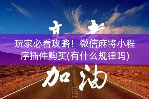 玩家必看攻略！微信麻将小程序插件购买(有什么规律吗)