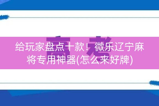 给玩家盘点十款！微乐辽宁麻将专用神器(怎么来好牌)