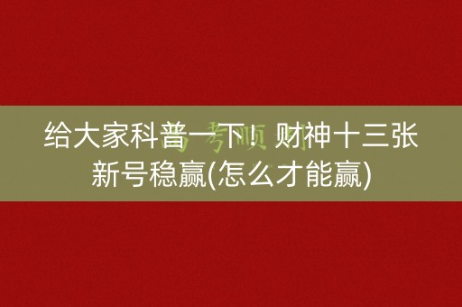 给大家科普一下！财神十三张新号稳赢(怎么才能赢)