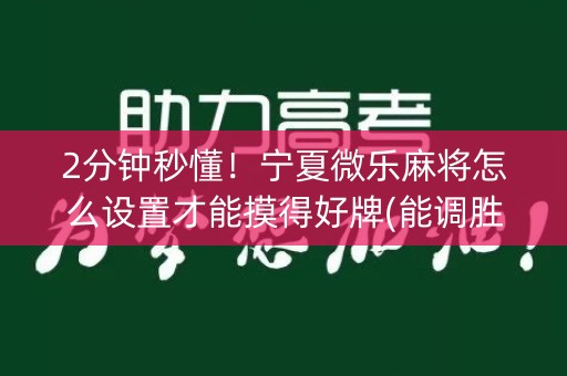 2分钟秒懂！宁夏微乐麻将怎么设置才能摸得好牌(能调胜率吗)