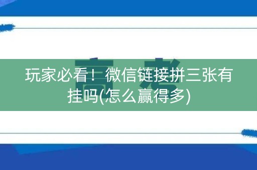 玩家必看！微信链接拼三张有挂吗(怎么赢得多)
