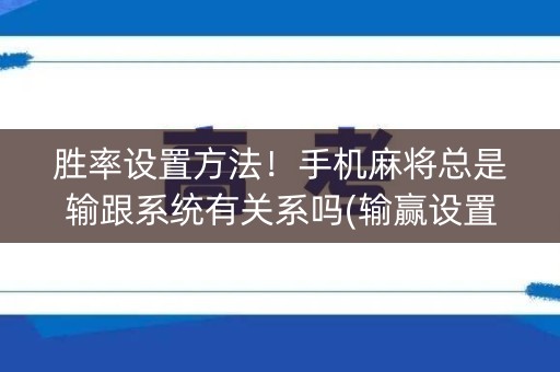 胜率设置方法！手机麻将总是输跟系统有关系吗(输赢设置胡牌规律)