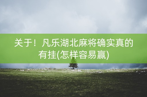 关于！凡乐湖北麻将确实真的有挂(怎样容易赢)