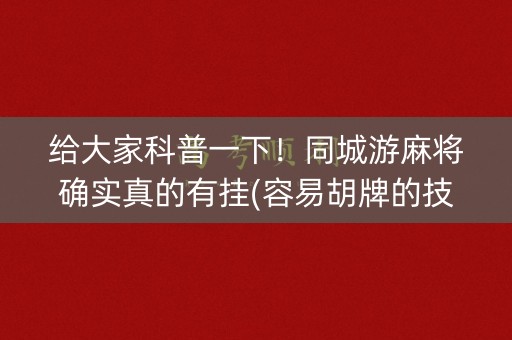 给大家科普一下！同城游麻将确实真的有挂(容易胡牌的技巧)