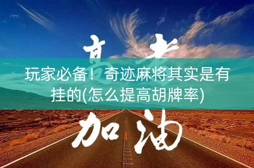玩家必备！奇迹麻将其实是有挂的(怎么提高胡牌率)