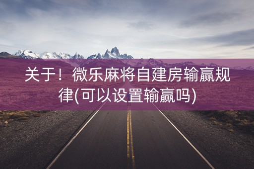 关于！微乐麻将自建房输赢规律(可以设置输赢吗)