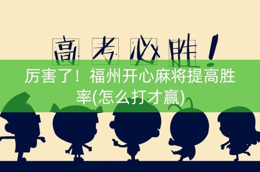 厉害了！福州开心麻将提高胜率(怎么打才赢)
