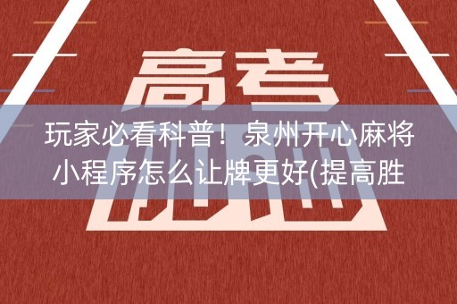 玩家必看科普！泉州开心麻将小程序怎么让牌更好(提高胜率技巧)