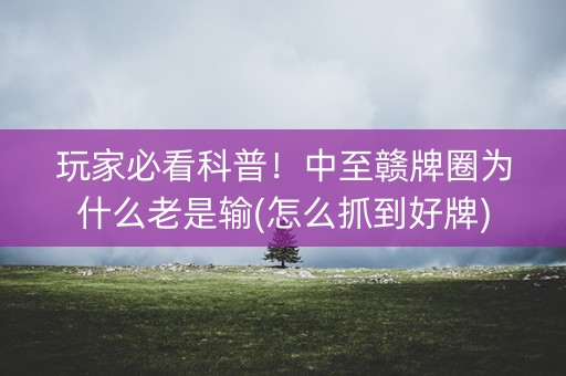 玩家必看科普！中至赣牌圈为什么老是输(怎么抓到好牌)