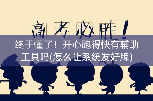 终于懂了！开心跑得快有辅助工具吗(怎么让系统发好牌)
