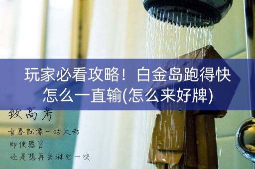 玩家必看攻略！白金岛跑得快怎么一直输(怎么来好牌)