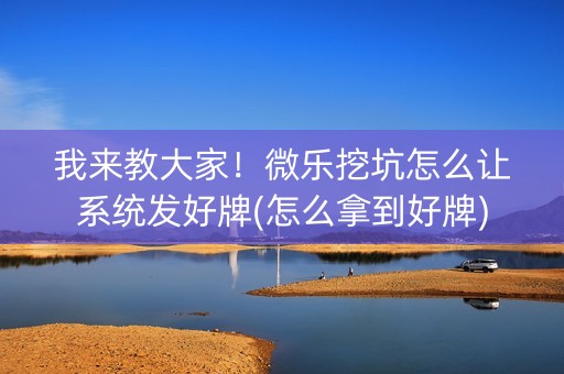 我来教大家！微乐挖坑怎么让系统发好牌(怎么拿到好牌)