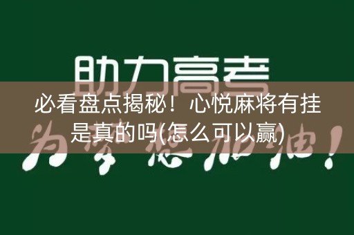 必看盘点揭秘！心悦麻将有挂是真的吗(怎么可以赢)