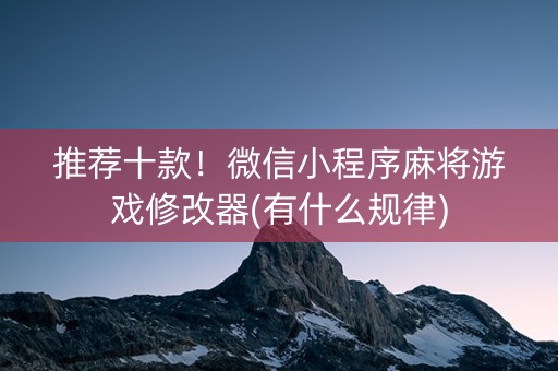 推荐十款！微信小程序麻将游戏修改器(有什么规律)