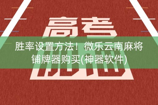 胜率设置方法！微乐云南麻将铺牌器购买(神器软件)