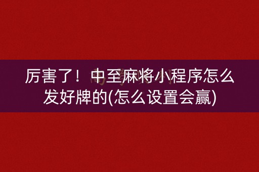 厉害了！中至麻将小程序怎么发好牌的(怎么设置会赢)