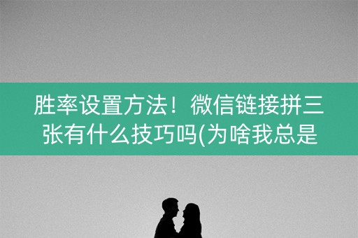 胜率设置方法！微信链接拼三张有什么技巧吗(为啥我总是输)