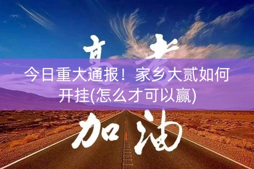 今日重大通报！家乡大贰如何开挂(怎么才可以赢)