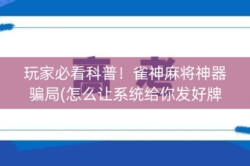 玩家必看科普！雀神麻将神器骗局(怎么让系统给你发好牌)
