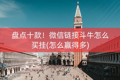 盘点十款！微信链接斗牛怎么买挂(怎么赢得多)