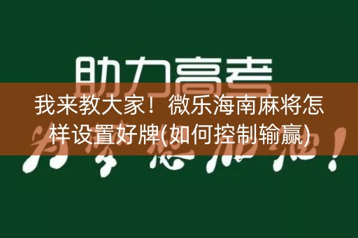 我来教大家！微乐海南麻将怎样设置好牌(如何控制输赢)