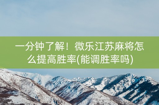 一分钟了解！微乐江苏麻将怎么提高胜率(能调胜率吗)