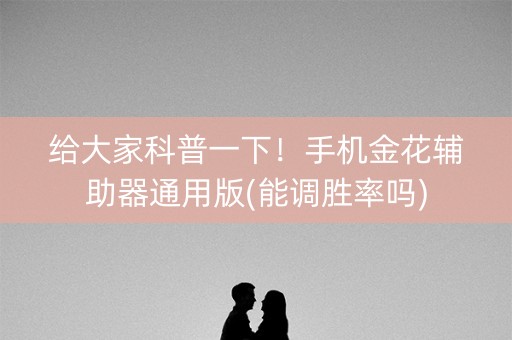给大家科普一下！手机金花辅助器通用版(能调胜率吗)
