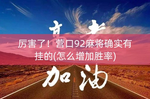 厉害了！营口92麻将确实有挂的(怎么增加胜率)