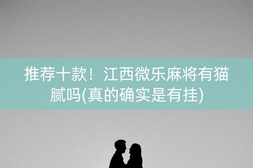 推荐十款！江西微乐麻将有猫腻吗(真的确实是有挂)