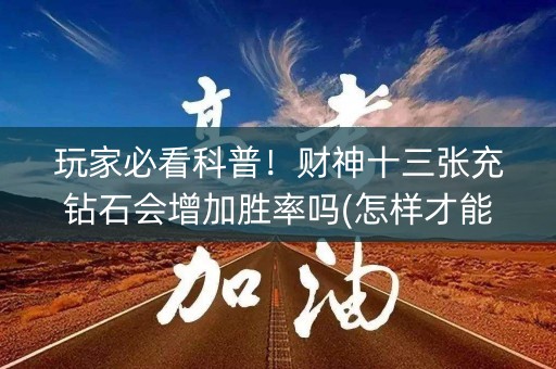 玩家必看科普！财神十三张充钻石会增加胜率吗(怎样才能有好牌)