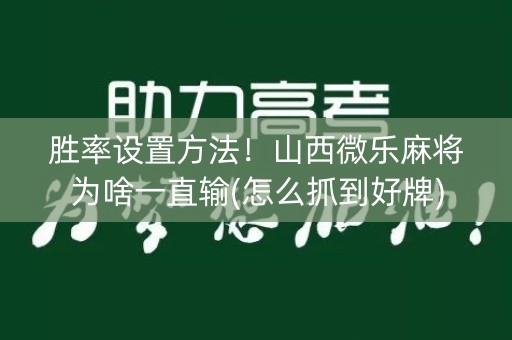 胜率设置方法！山西微乐麻将为啥一直输(怎么抓到好牌)