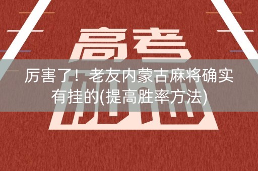 厉害了！老友内蒙古麻将确实有挂的(提高胜率方法)
