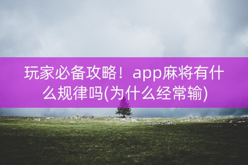 玩家必备攻略！app麻将有什么规律吗(为什么经常输)
