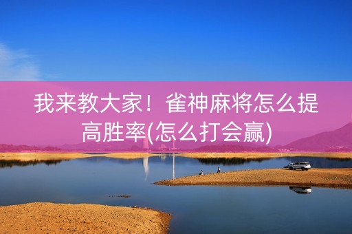 我来教大家！雀神麻将怎么提高胜率(怎么打会赢)