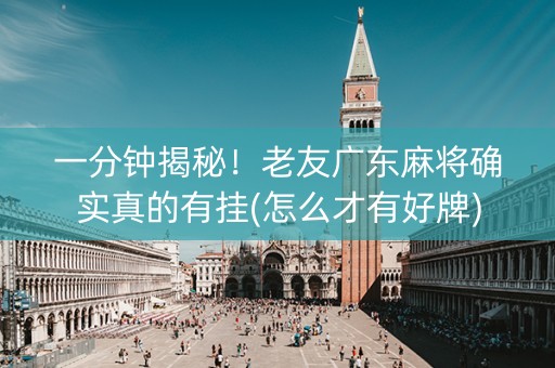 一分钟揭秘！老友广东麻将确实真的有挂(怎么才有好牌)