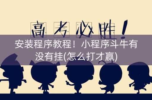 安装程序教程！小程序斗牛有没有挂(怎么打才赢)