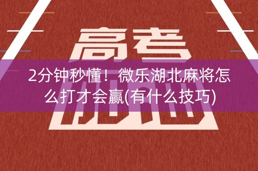 2分钟秒懂！微乐湖北麻将怎么打才会赢(有什么技巧)