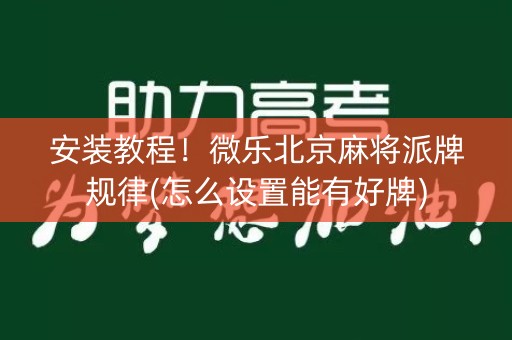 安装教程！微乐北京麻将派牌规律(怎么设置能有好牌)